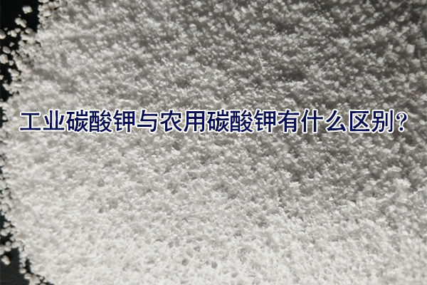 工業(yè)碳酸鉀與農(nóng)用碳酸鉀有什么區(qū)別？