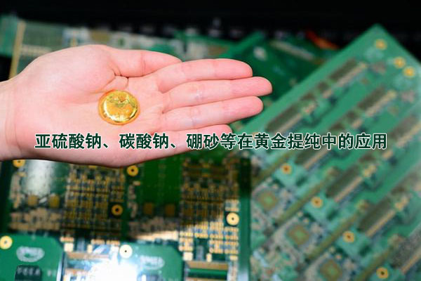 亞硫酸鈉、碳酸鈉、硼砂等在黃金提純中的應用