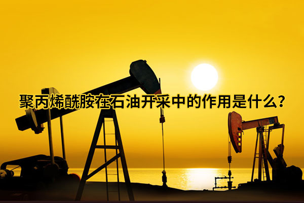 聚丙烯酰胺在石油開采中的作用是什么？